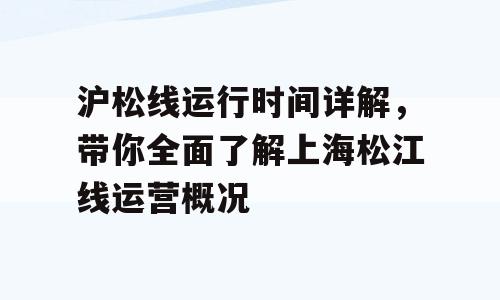 沪松线运行时间详解，带你全面了解上海松江线运营概况