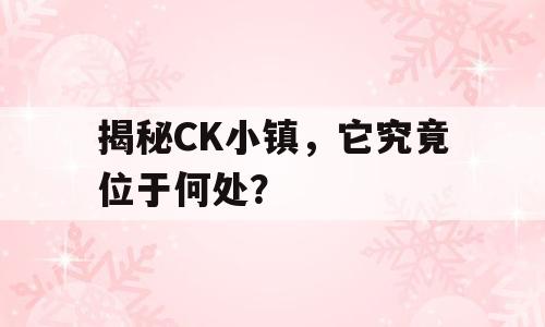 揭秘CK小镇，它究竟位于何处？
