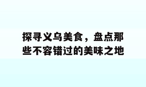 探寻义乌美食，盘点那些不容错过的美味之地