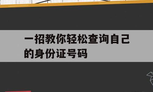 一招教你轻松查询自己的身份证号码