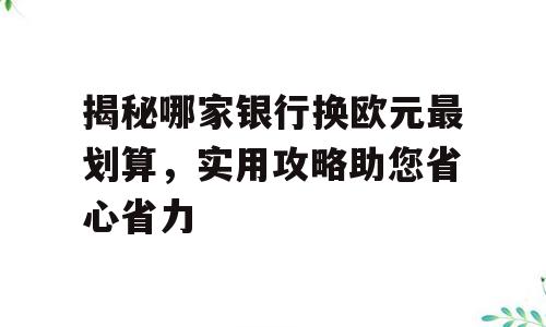 揭秘哪家银行换欧元最划算，实用攻略助您省心省力