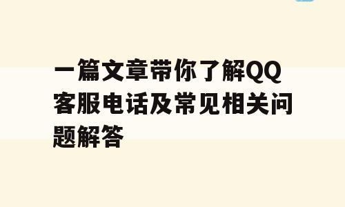 一篇文章带你了解QQ客服电话及常见相关问题解答