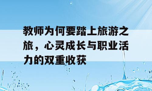 教师为何要踏上旅游之旅，心灵成长与职业活力的双重收获
