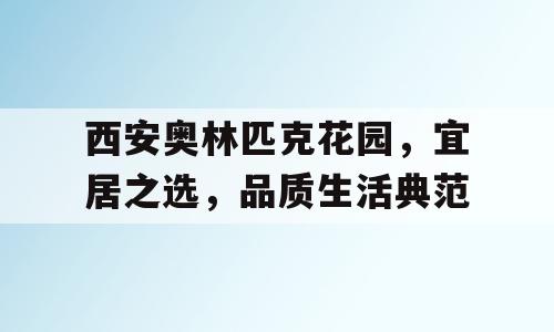西安奥林匹克花园，宜居之选，品质生活典范