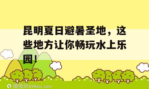 昆明夏日避暑圣地，这些地方让你畅玩水上乐园！