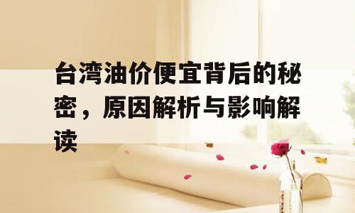台湾油价便宜背后的秘密，原因解析与影响解读
