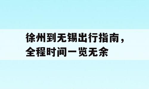 徐州到无锡出行指南，全程时间一览无余