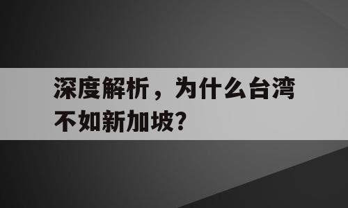 深度解析，为什么台湾不如新加坡？