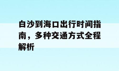 白沙到海口出行时间指南，多种交通方式全程解析