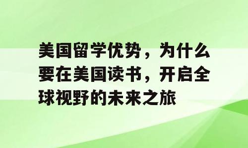 美国留学优势，为什么要在美国读书，开启全球视野的未来之旅