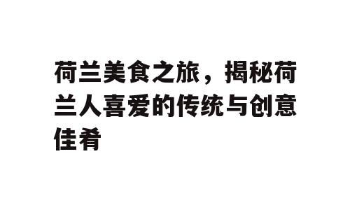 荷兰美食之旅，揭秘荷兰人喜爱的传统与创意佳肴