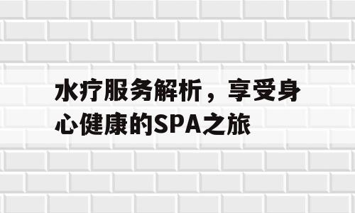 水疗服务解析，享受身心健康的SPA之旅