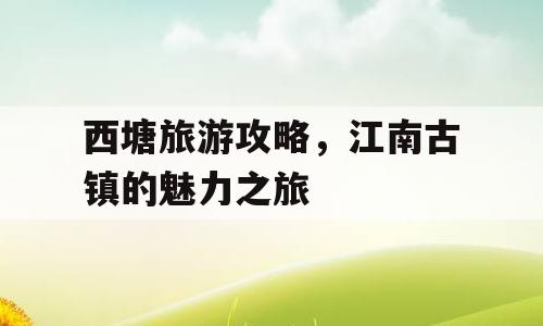 西塘旅游攻略，江南古镇的魅力之旅