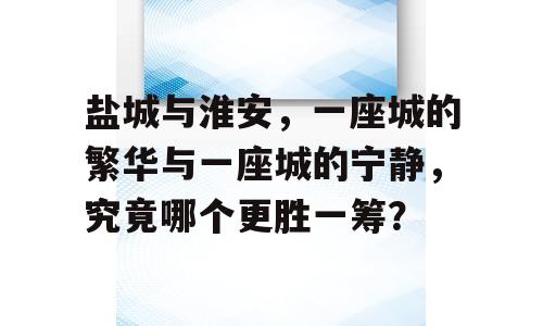 盐城与淮安，一座城的繁华与一座城的宁静，究竟哪个更胜一筹？