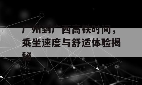 广州到广西高铁时间，乘坐速度与舒适体验揭秘