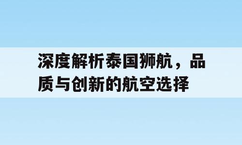 深度解析泰国狮航，品质与创新的航空选择