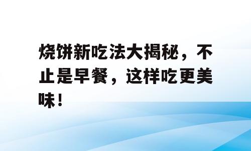 烧饼新吃法大揭秘，不止是早餐，这样吃更美味！
