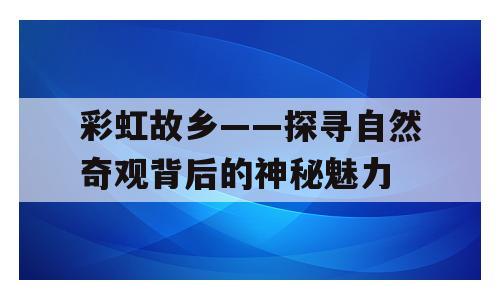 彩虹故乡——探寻自然奇观背后的神秘魅力