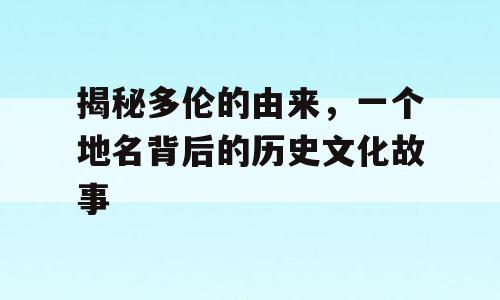 揭秘多伦的由来，一个地名背后的历史文化故事