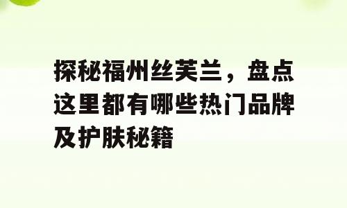 探秘福州丝芙兰，盘点这里都有哪些热门品牌及护肤秘籍