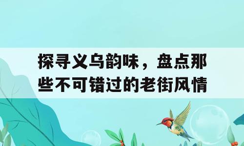 探寻义乌韵味，盘点那些不可错过的老街风情