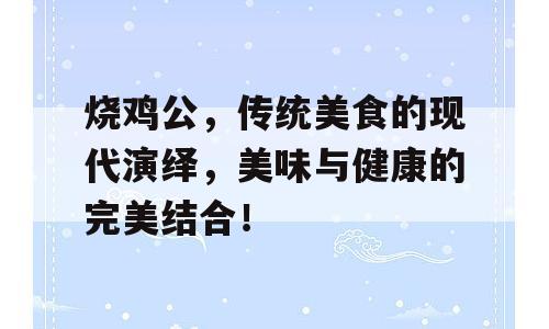 烧鸡公，传统美食的现代演绎，美味与健康的完美结合！