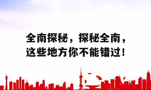 全南探秘，探秘全南，这些地方你不能错过！