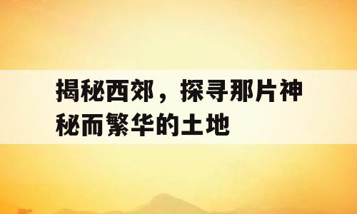 揭秘西郊，探寻那片神秘而繁华的土地