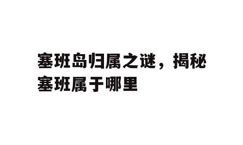 塞班岛归属之谜，揭秘塞班属于哪里