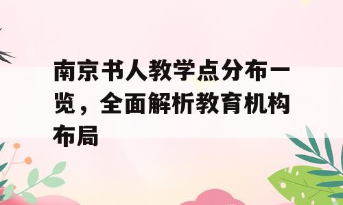 南京书人教学点分布一览，全面解析教育机构布局