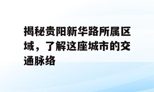 揭秘贵阳新华路所属区域，了解这座城市的交通脉络