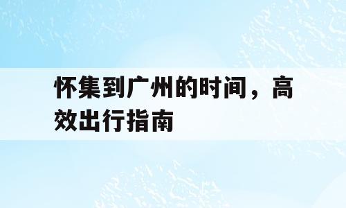 怀集到广州的时间，高效出行指南