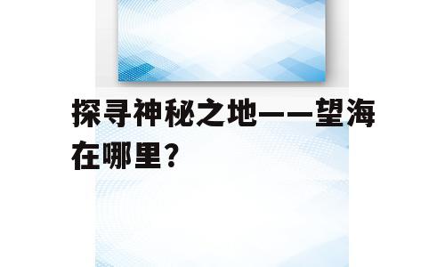 探寻神秘之地——望海在哪里？