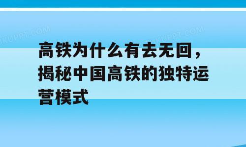高铁为什么有去无回，揭秘中国高铁的独特运营模式