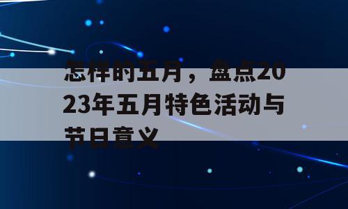 怎样的五月，盘点2023年五月特色活动与节日意义