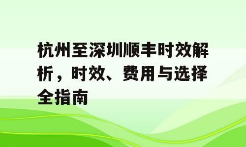 杭州至深圳顺丰时效解析，时效、费用与选择全指南