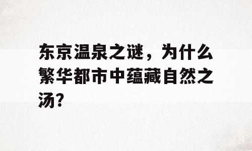 东京温泉之谜，为什么繁华都市中蕴藏自然之汤？