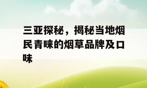 三亚探秘，揭秘当地烟民青睐的烟草品牌及口味