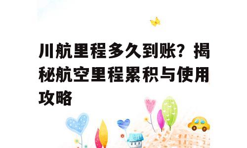 川航里程多久到账？揭秘航空里程累积与使用攻略