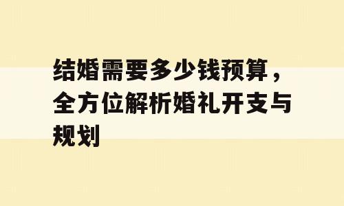 结婚需要多少钱预算，全方位解析婚礼开支与规划