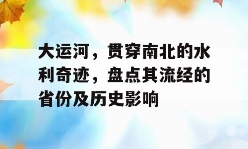 大运河，贯穿南北的水利奇迹，盘点其流经的省份及历史影响