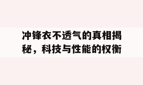 冲锋衣不透气的真相揭秘，科技与性能的权衡