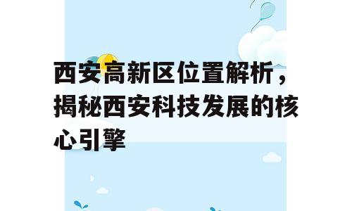 西安高新区位置解析，揭秘西安科技发展的核心引擎