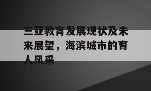 三亚教育发展现状及未来展望，海滨城市的育人风采