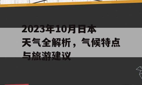 2023年10月日本天气全解析，气候特点与旅游建议