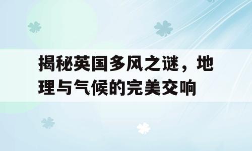 揭秘英国多风之谜，地理与气候的完美交响