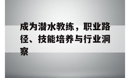 成为潜水教练，职业路径、技能培养与行业洞察