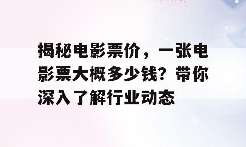 揭秘电影票价，一张电影票大概多少钱？带你深入了解行业动态
