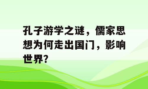 孔子游学之谜，儒家思想为何走出国门，影响世界？