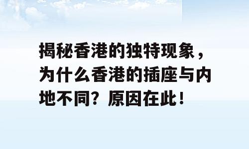 揭秘香港的独特现象，为什么香港的插座与内地不同？原因在此！